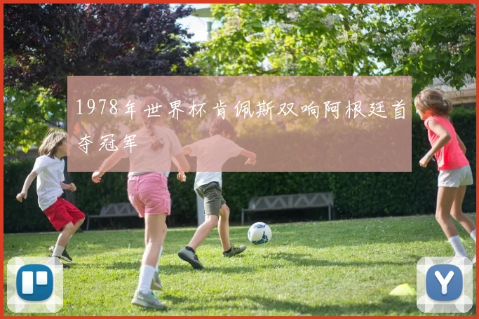 1978年世界杯肯佩斯双响阿根廷首夺冠军