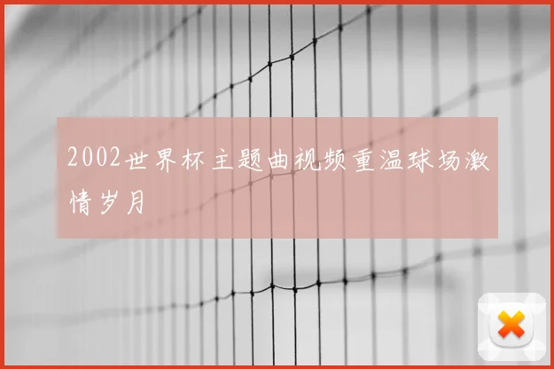 2002世界杯主题曲视频重温球场激情岁月