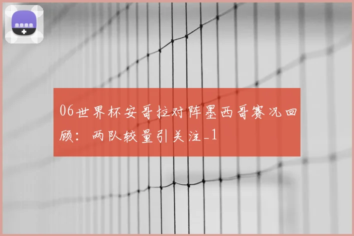 06世界杯安哥拉对阵墨西哥赛况回顾:两队较量引关注_1