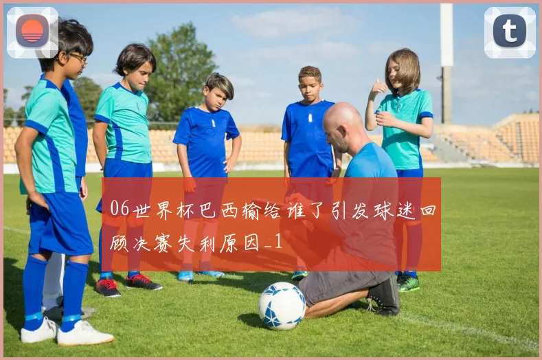 06世界杯巴西输给谁了引发球迷回顾决赛失利原因_1