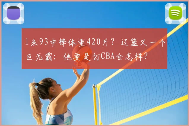 1米93中锋体重420斤?辽篮又一个巨无霸:他要是打CBA会怎样?