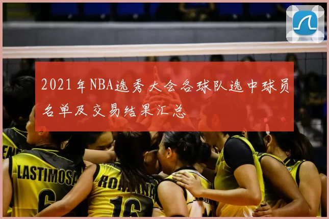 2021年NBA选秀大会各球队选中球员名单及交易结果汇总