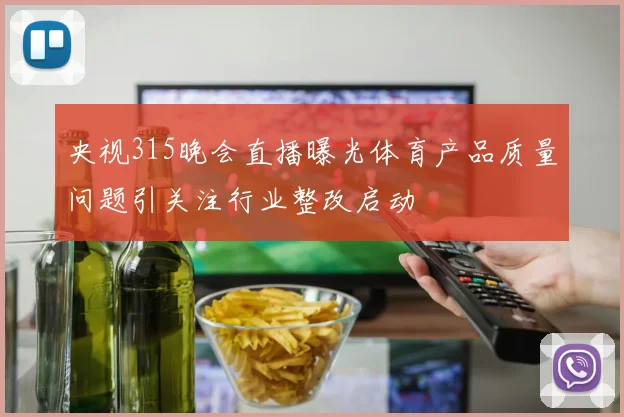 央视315晚会直播曝光体育产品质量问题引关注行业整改启动